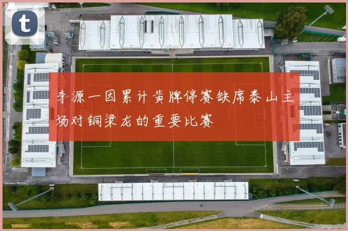 李源一因累计黄牌停赛缺席泰山主场对铜梁龙的重要比赛