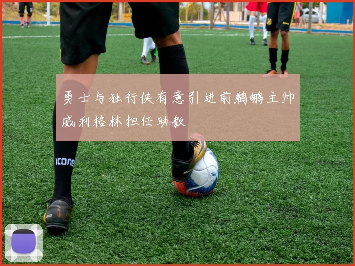勇士与独行侠有意引进前鹈鹕主帅威利格林担任助教