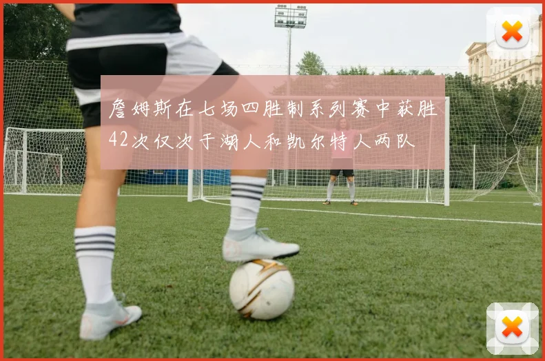 詹姆斯在七场四胜制系列赛中获胜42次仅次于湖人和凯尔特人两队