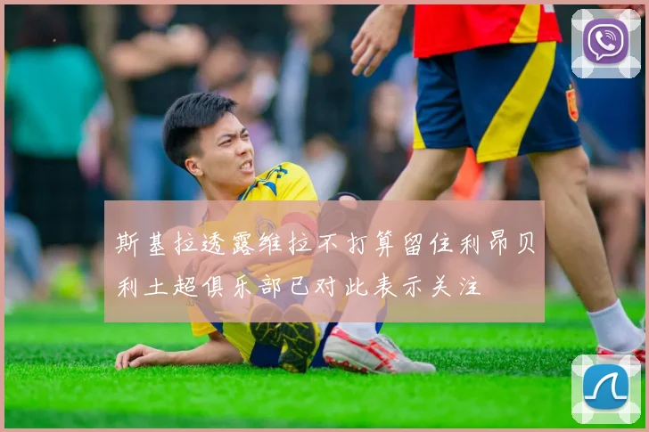 斯基拉透露维拉不打算留住利昂贝利土超俱乐部已对此表示关注
