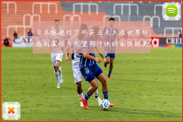 日本球迷对守田英正未入选世界杯感到震惊与失望期待他的表现能更出色
