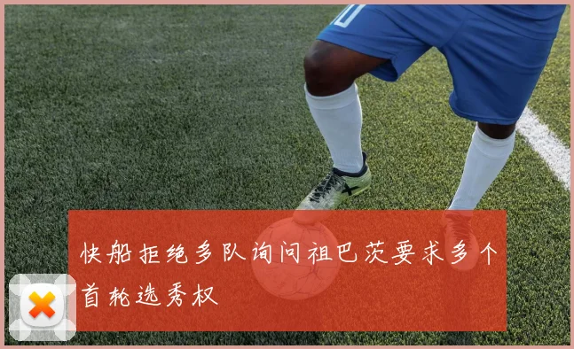 快船拒绝多队询问祖巴茨要求多个首轮选秀权
