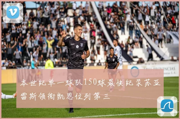 本世纪单一球队150球最快纪录苏亚雷斯领衔凯恩位列第三