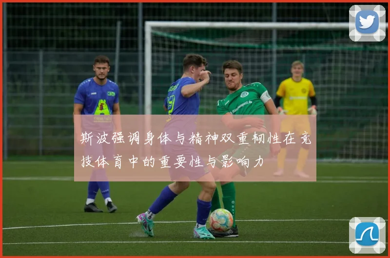 斯波强调身体与精神双重韧性在竞技体育中的重要性与影响力