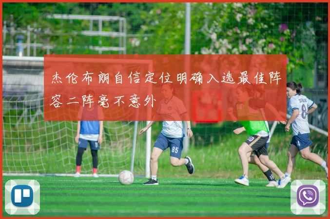 杰伦布朗自信定位明确入选最佳阵容二阵毫不意外
