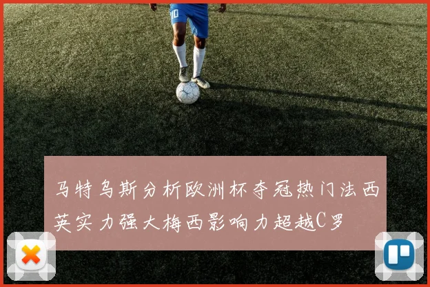 马特乌斯分析欧洲杯夺冠热门法西英实力强大梅西影响力超越C罗
