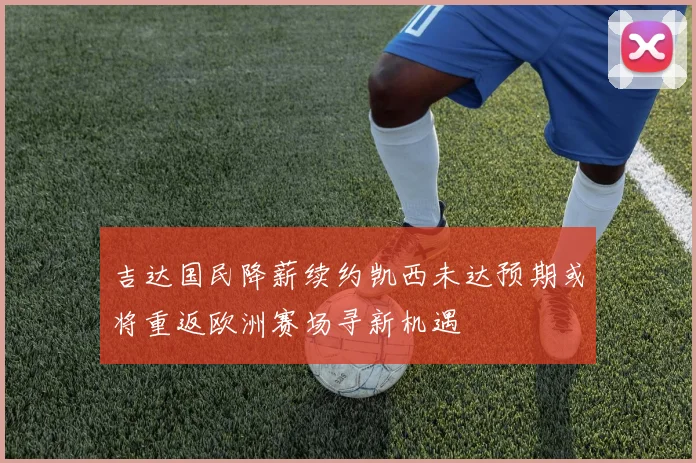 吉达国民降薪续约凯西未达预期或将重返欧洲赛场寻新机遇